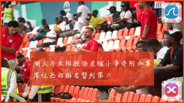 湖人与太阳胜场差缩小争夺附加赛席位西部排名暂列第六