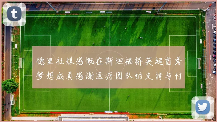 德里社媒感慨在斯坦福桥英超首秀梦想成真感谢医疗团队的支持与付出