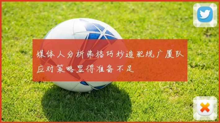 媒体人分析弗格巧妙造犯规广厦队应对策略显得准备不足