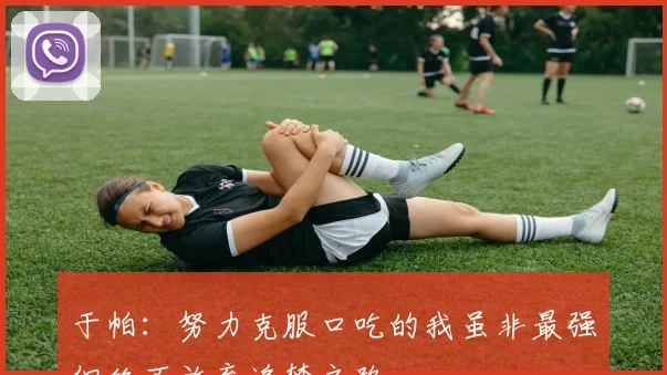 于帕：努力克服口吃的我虽非最强但绝不放弃追梦之路