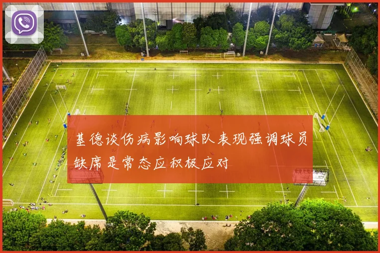 基德谈伤病影响球队表现强调球员缺席是常态应积极应对
