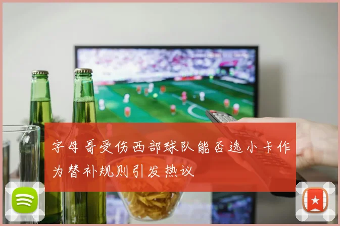 字母哥受伤西部球队能否选小卡作为替补规则引发热议