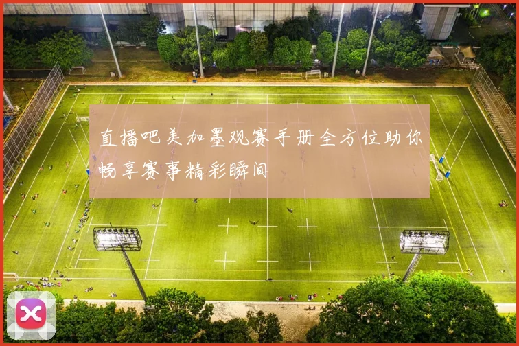 直播吧美加墨观赛手册全方位助你畅享赛事精彩瞬间