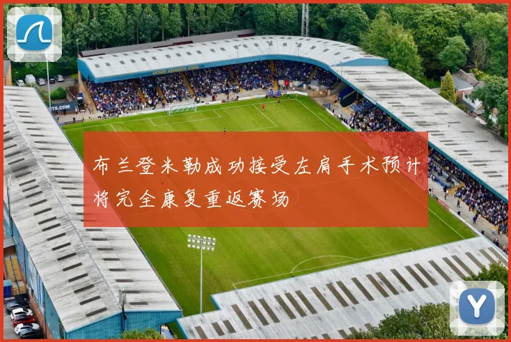 布兰登米勒成功接受左肩手术预计将完全康复重返赛场