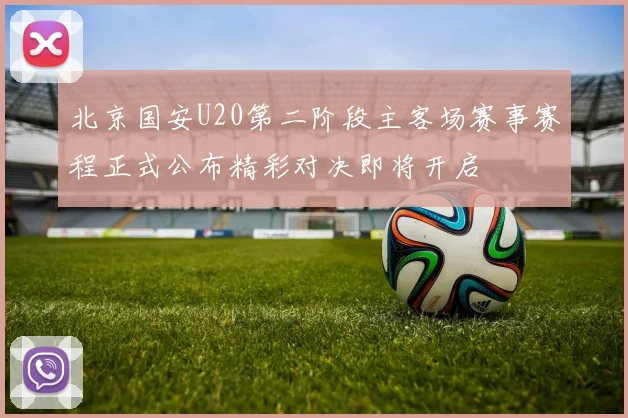 北京国安U20第二阶段主客场赛事赛程正式公布精彩对决即将开启