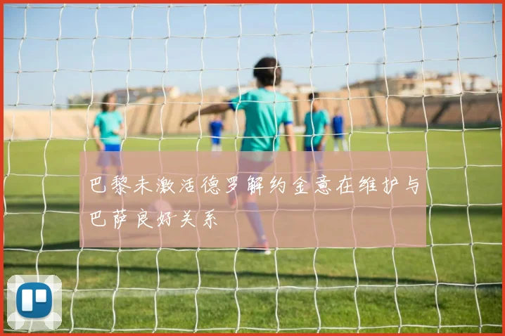 巴黎未激活德罗解约金意在维护与巴萨良好关系