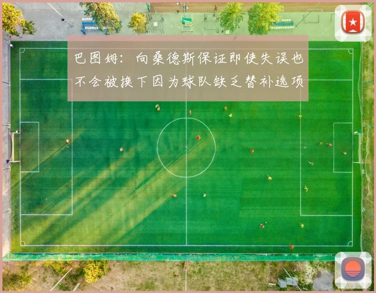 巴图姆：向桑德斯保证即使失误也不会被换下因为球队缺乏替补选项