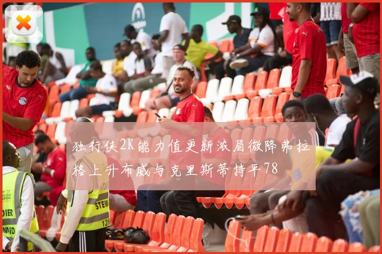 独行侠2K能力值更新浓眉微降弗拉格上升布威与克里斯蒂持平78