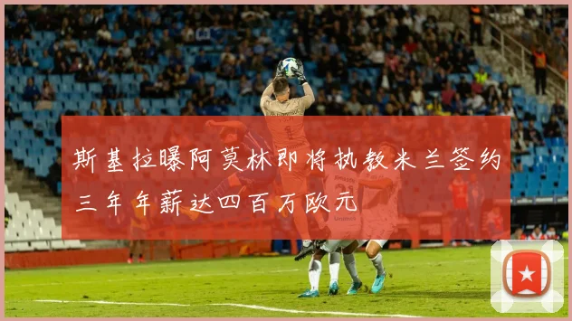 斯基拉曝阿莫林即将执教米兰签约三年年薪达四百万欧元