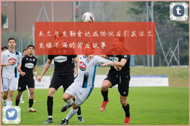 米兰与克勒舍达成协议后引发法兰克福不满的背后故事